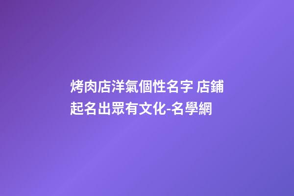 烤肉店洋氣個性名字 店鋪起名出眾有文化-名學網-第1張-店鋪起名-玄機派